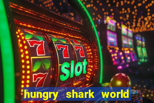 hungry shark world dinheiro infinito ios